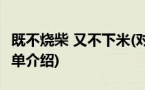 既不烧柴 又不下米(对于既不烧柴 又不下米简单介绍)