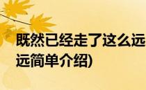 既然已经走了这么远(对于既然已经走了这么远简单介绍)