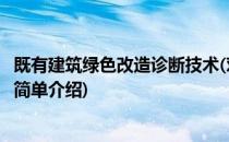既有建筑绿色改造诊断技术(对于既有建筑绿色改造诊断技术简单介绍)