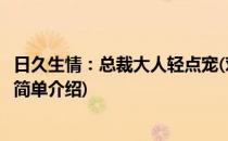 日久生情：总裁大人轻点宠(对于日久生情：总裁大人轻点宠简单介绍)