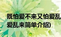 既怕爱不来又怕爱乱来(对于既怕爱不来又怕爱乱来简单介绍)