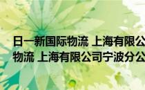 日一新国际物流 上海有限公司宁波分公司(对于日一新国际物流 上海有限公司宁波分公司简单介绍)