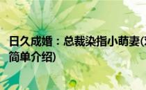 日久成婚：总裁染指小萌妻(对于日久成婚：总裁染指小萌妻简单介绍)