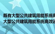 既有大型公共建筑用能系统高效运营管理技术指南(对于既有大型公共建筑用能系统高效运营管理技术指南简单介绍)