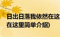 日出日落我依然在这里(对于日出日落我依然在这里简单介绍)