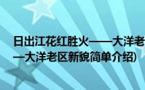 日出江花红胜火——大洋老区新貌(对于日出江花红胜火——大洋老区新貌简单介绍)