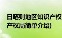 日喀则地区知识产权局(对于日喀则地区知识产权局简单介绍)