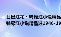 日出江花：鸭绿江小说精品选1946-1996(对于日出江花：鸭绿江小说精品选1946-1996简单介绍)