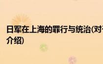 日军在上海的罪行与统治(对于日军在上海的罪行与统治简单介绍)
