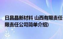 日昌晶新材料 山西有限责任公司(对于日昌晶新材料 山西有限责任公司简单介绍)