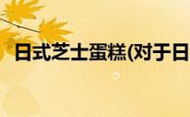 日式芝士蛋糕(对于日式芝士蛋糕简单介绍)