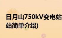 日月山750kV变电站(对于日月山750kV变电站简单介绍)