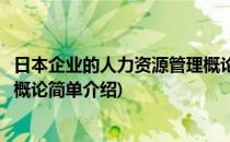 日本企业的人力资源管理概论(对于日本企业的人力资源管理概论简单介绍)