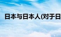 日本与日本人(对于日本与日本人简单介绍)