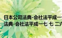 日本公司法典-会社法平成一七 七 二六法八六(对于日本公司法典-会社法平成一七 七 二六法八六简单介绍)