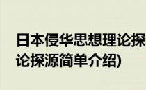 日本侵华思想理论探源(对于日本侵华思想理论探源简单介绍)