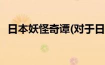 日本妖怪奇谭(对于日本妖怪奇谭简单介绍)