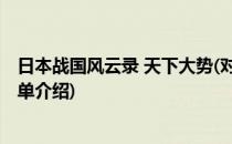 日本战国风云录 天下大势(对于日本战国风云录 天下大势简单介绍)