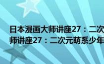 日本漫画大师讲座27：二次元萌系少年绘(对于日本漫画大师讲座27：二次元萌系少年绘简单介绍)