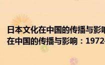 日本文化在中国的传播与影响：1972—2002(对于日本文化在中国的传播与影响：1972—2002简单介绍)