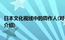 日本文化视域中的周作人(对于日本文化视域中的周作人简单介绍)
