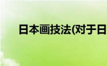 日本画技法(对于日本画技法简单介绍)