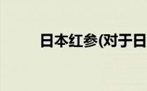 日本红参(对于日本红参简单介绍)