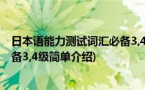 日本语能力测试词汇必备3,4级(对于日本语能力测试词汇必备3,4级简单介绍)