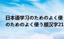 日本语学习のためのよく使う顺汉字2100(对于日本语学习のためのよく使う顺汉字2100简单介绍)