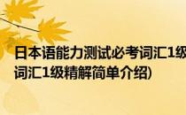 日本语能力测试必考词汇1级精解(对于日本语能力测试必考词汇1级精解简单介绍)