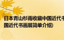 日本青山杉雨收藏中国近代书画展(对于日本青山杉雨收藏中国近代书画展简单介绍)