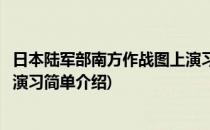 日本陆军部南方作战图上演习(对于日本陆军部南方作战图上演习简单介绍)
