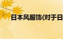 日本风服饰(对于日本风服饰简单介绍)
