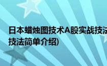 日本蜡烛图技术A股实战技法(对于日本蜡烛图技术A股实战技法简单介绍)