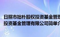日照市拙朴股权投资基金管理有限公司(对于日照市拙朴股权投资基金管理有限公司简单介绍)