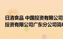 日清食品 中国投资有限公司广东分公司(对于日清食品 中国投资有限公司广东分公司简单介绍)