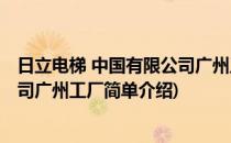 日立电梯 中国有限公司广州工厂(对于日立电梯 中国有限公司广州工厂简单介绍)