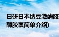日研日本纳豆激酶胶囊(对于日研日本纳豆激酶胶囊简单介绍)