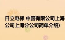 日立电梯 中国有限公司上海分公司(对于日立电梯 中国有限公司上海分公司简单介绍)