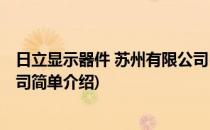 日立显示器件 苏州有限公司(对于日立显示器件 苏州有限公司简单介绍)