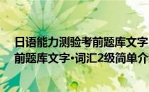 日语能力测验考前题库文字·词汇2级(对于日语能力测验考前题库文字·词汇2级简单介绍)