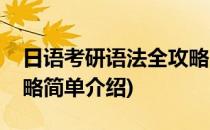 日语考研语法全攻略(对于日语考研语法全攻略简单介绍)