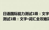 日语国际能力测试1级：文字·词汇全攻略(对于日语国际能力测试1级：文字·词汇全攻略简单介绍)