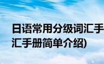 日语常用分级词汇手册(对于日语常用分级词汇手册简单介绍)