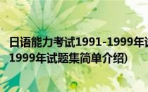 日语能力考试1991-1999年试题集(对于日语能力考试1991-1999年试题集简单介绍)