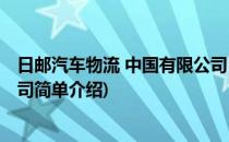 日邮汽车物流 中国有限公司(对于日邮汽车物流 中国有限公司简单介绍)