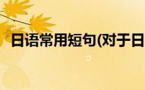 日语常用短句(对于日语常用短句简单介绍)
