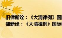 旧律新诠：《大清律例》国际研讨会论文集 第一卷(对于旧律新诠：《大清律例》国际研讨会论文集 第一卷简单介绍)
