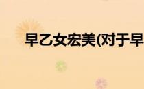 早乙女宏美(对于早乙女宏美简单介绍)