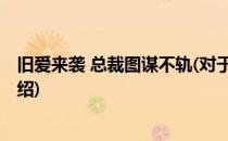 旧爱来袭 总裁图谋不轨(对于旧爱来袭 总裁图谋不轨简单介绍)